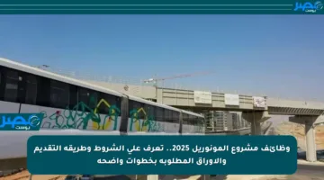 وظائف مشروع المونوريل 2025.. تعرف على الشروط وطريقة التقديم والأوراق المطلوبة بخطوات واضحة